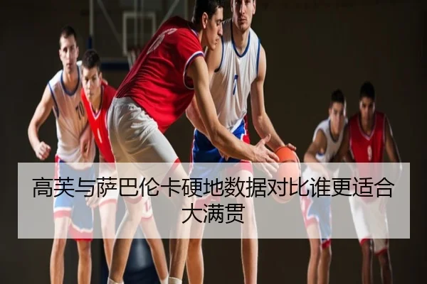 高芙与萨巴伦卡硬地数据对比谁更适合大满贯