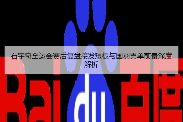 石宇奇全运会赛后复盘接发短板与国羽男单前景深度解析